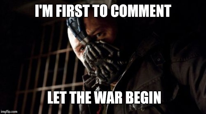 Permission Bane Meme | I'M FIRST TO COMMENT LET THE WAR BEGIN | image tagged in memes,permission bane | made w/ Imgflip meme maker