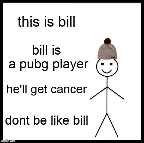 Be Like Bill | this is bill; bill is a pubg player; he'll get cancer; dont be like bill | image tagged in memes,be like bill | made w/ Imgflip meme maker