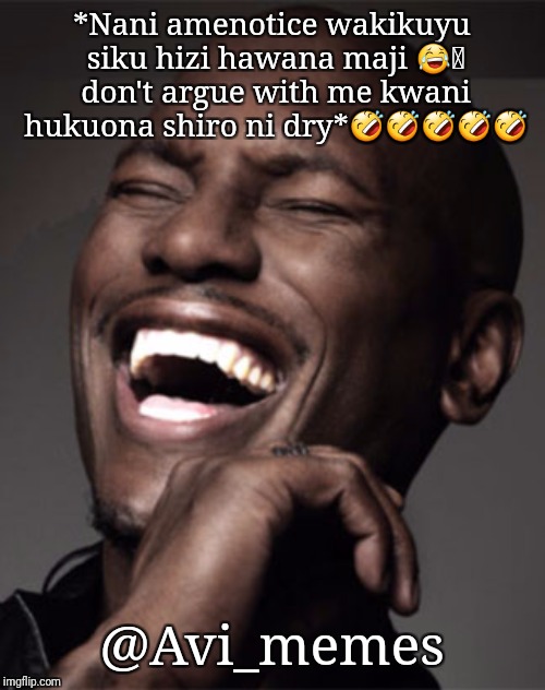 LaughingTeeth | *Nani amenotice wakikuyu siku hizi hawana maji 😂🤭 don't argue with me kwani hukuona shiro ni dry*🤣🤣🤣🤣🤣; @Avi_memes | image tagged in laughingteeth | made w/ Imgflip meme maker