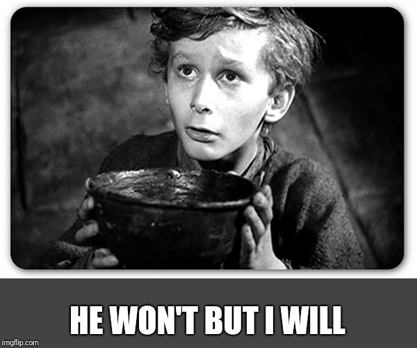Beggar | HE WON'T BUT I WILL | image tagged in beggar | made w/ Imgflip meme maker