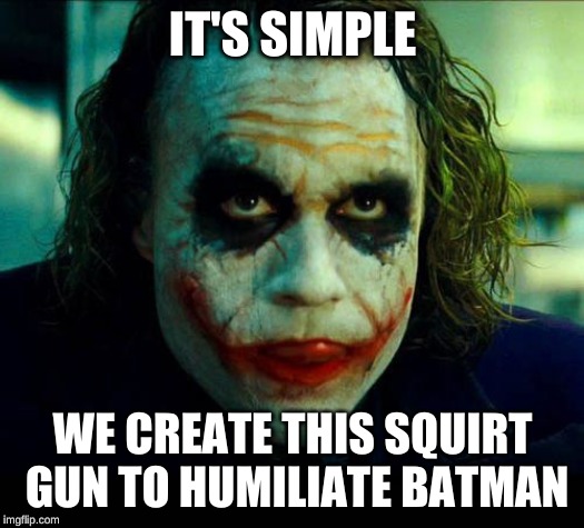 Joker. It's simple we kill the batman | IT'S SIMPLE WE CREATE THIS SQUIRT GUN TO HUMILIATE BATMAN | image tagged in joker it's simple we kill the batman | made w/ Imgflip meme maker