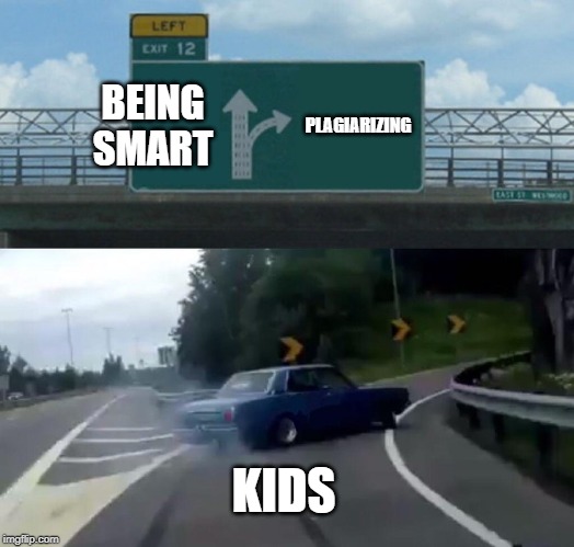 Left Exit 12 Off Ramp | BEING SMART; PLAGIARIZING; KIDS | image tagged in memes,left exit 12 off ramp | made w/ Imgflip meme maker