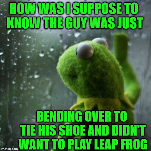 Sorry Dude |  HOW WAS I SUPPOSE TO  KNOW THE GUY WAS JUST; BENDING OVER TO TIE HIS SHOE AND DIDN'T WANT TO PLAY LEAP FROG | image tagged in sometimes i wonder,memes,frog,how rude,but thats none of my business,shoes | made w/ Imgflip meme maker
