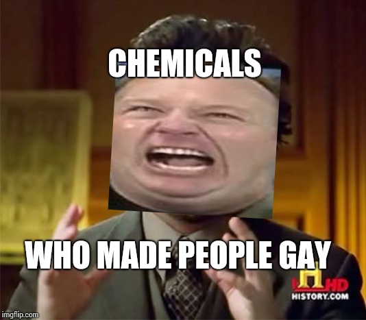 Ancient Aliens | CHEMICALS; WHO MADE PEOPLE GAY | image tagged in memes,ancient aliens | made w/ Imgflip meme maker