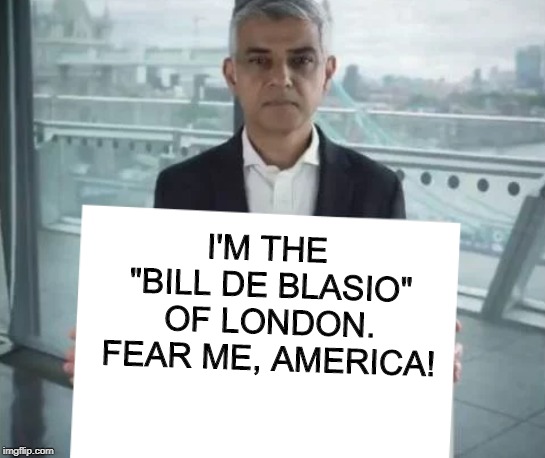 Why are leftist, elitist celebrities emulating a country we left over 200 years ago? | I'M THE "BILL DE BLASIO" OF LONDON. FEAR ME, AMERICA! | image tagged in sadiq's sign,memes,politics,london,america,1776 | made w/ Imgflip meme maker