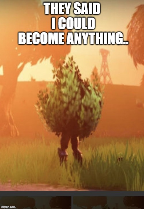 Fortnite bush | THEY SAID I COULD BECOME ANYTHING.. | image tagged in fortnite bush | made w/ Imgflip meme maker