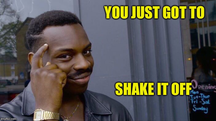 Roll Safe Think About It Meme | YOU JUST GOT TO SHAKE IT OFF | image tagged in memes,roll safe think about it | made w/ Imgflip meme maker