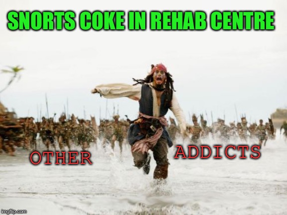 Jack Sparrow Being Chased Meme | SNORTS COKE IN REHAB CENTRE ADDICTS OTHER | image tagged in memes,jack sparrow being chased | made w/ Imgflip meme maker