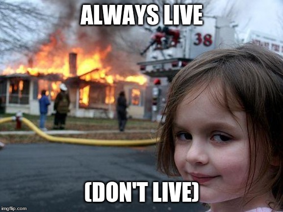Disaster Girl Meme | ALWAYS LIVE; (DON'T LIVE) | image tagged in memes,disaster girl | made w/ Imgflip meme maker