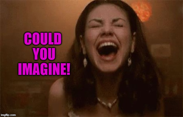 horse faced laughing | COULD YOU IMAGINE! | image tagged in horse faced laughing | made w/ Imgflip meme maker