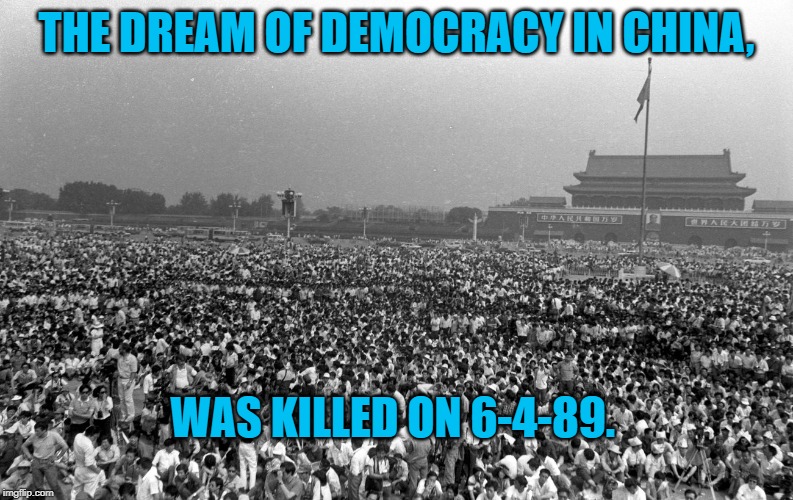 Democracy in China | THE DREAM OF DEMOCRACY IN CHINA, WAS KILLED ON 6-4-89. | image tagged in politics | made w/ Imgflip meme maker