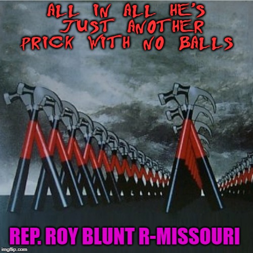 Roy Blunt |  ALL IN ALL HE'S JUST ANOTHER PRICK WITH NO BALLS; REP. ROY BLUNT R-MISSOURI | image tagged in republican,prick | made w/ Imgflip meme maker