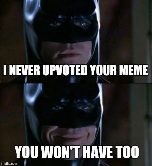 Batman Smiles | I NEVER UPVOTED YOUR MEME; YOU WON'T HAVE TOO | image tagged in memes,batman smiles | made w/ Imgflip meme maker