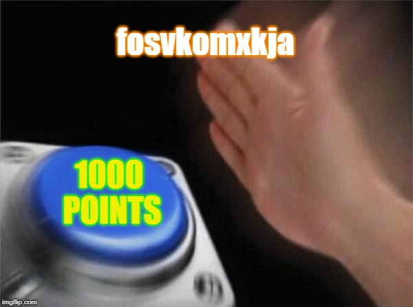 Blank Nut Button | fosvkomxkja; 1000 POINTS | image tagged in memes,blank nut button | made w/ Imgflip meme maker