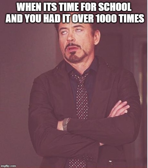 Face You Make Robert Downey Jr | WHEN ITS TIME FOR SCHOOL AND YOU HAD IT OVER 1000 TIMES | image tagged in memes,face you make robert downey jr | made w/ Imgflip meme maker