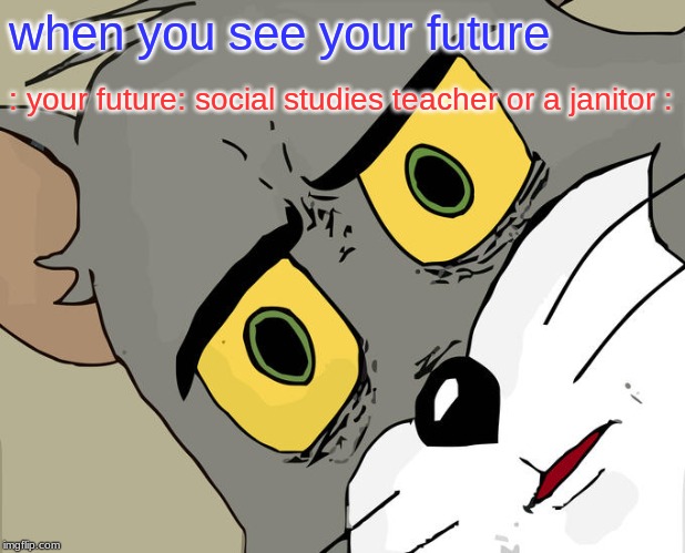 Unsettled Tom Meme | when you see your future; : your future: social studies teacher or a janitor : | image tagged in memes,unsettled tom | made w/ Imgflip meme maker