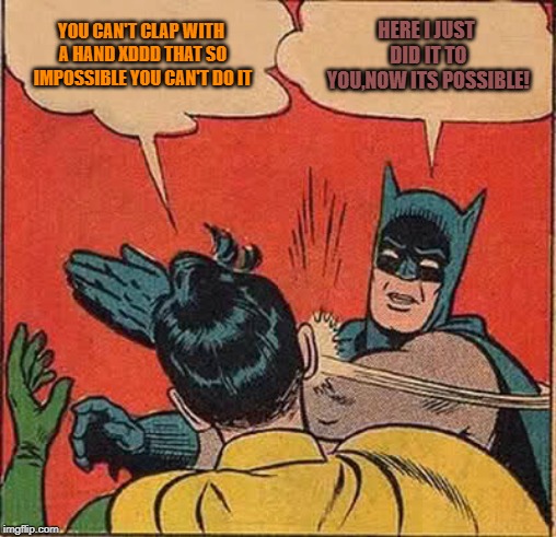 Batman Slapping Robin | YOU CAN'T CLAP WITH A HAND XDDD THAT SO IMPOSSIBLE YOU CAN'T DO IT; HERE I JUST DID IT TO YOU,NOW ITS POSSIBLE! | image tagged in memes,batman slapping robin | made w/ Imgflip meme maker