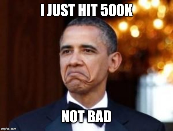 obama not bad | I JUST HIT 500K; NOT BAD | image tagged in obama not bad | made w/ Imgflip meme maker