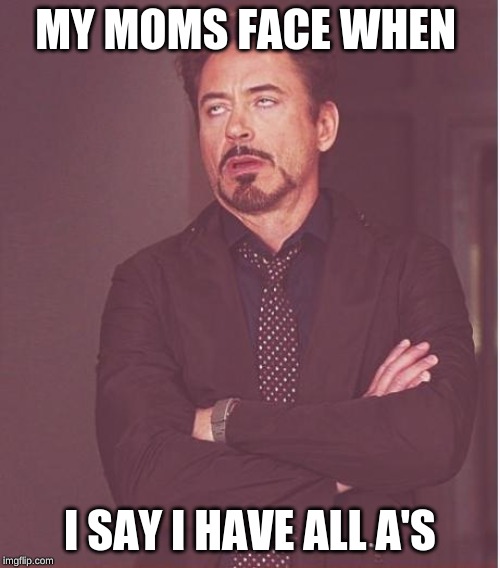 Face You Make Robert Downey Jr Meme | MY MOMS FACE WHEN; I SAY I HAVE ALL A'S | image tagged in memes,face you make robert downey jr | made w/ Imgflip meme maker