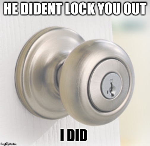 HE DIDENT LOCK YOU OUT; I DID | image tagged in memes | made w/ Imgflip meme maker