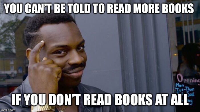 Roll Safe Think About It | YOU CAN’T BE TOLD TO READ MORE BOOKS; IF YOU DON’T READ BOOKS AT ALL | image tagged in memes,roll safe think about it | made w/ Imgflip meme maker