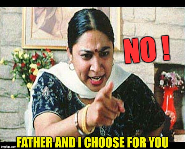 Angry Indian Mum  | NO ! FATHER AND I CHOOSE FOR YOU | image tagged in angry indian mum | made w/ Imgflip meme maker