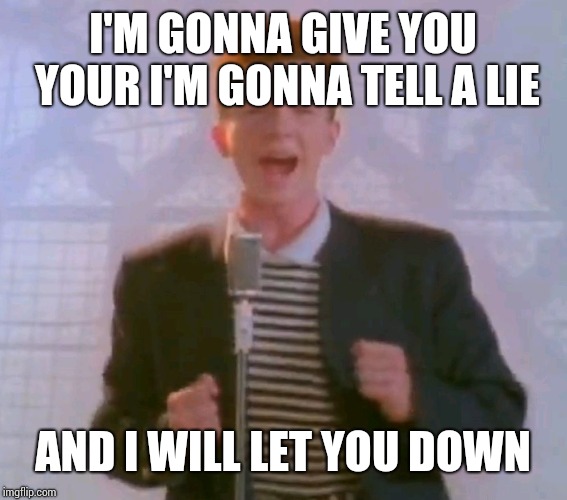 Never gonna give it up | I'M GONNA GIVE YOU YOUR I'M GONNA TELL A LIE; AND I WILL LET YOU DOWN | image tagged in never gonna give it up | made w/ Imgflip meme maker
