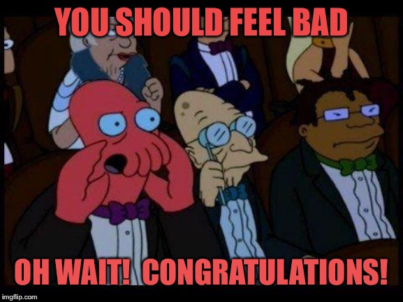You Should Feel Bad Zoidberg Meme | YOU SHOULD FEEL BAD OH WAIT!  CONGRATULATIONS! | image tagged in memes,you should feel bad zoidberg | made w/ Imgflip meme maker