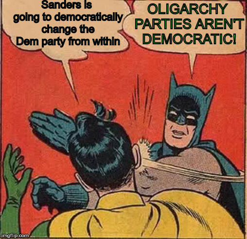 It's a simple concept really | OLIGARCHY PARTIES AREN'T DEMOCRATIC! Sanders is going to democratically change the Dem party from within | image tagged in memes,batman slapping robin,oligarchy,democrats,bernie sanders | made w/ Imgflip meme maker