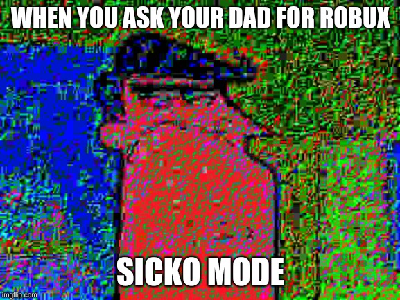 deep fried dad | WHEN YOU ASK YOUR DAD FOR ROBUX; SICKO MODE | image tagged in deep fried dad | made w/ Imgflip meme maker