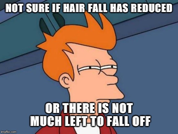 Futurama Fry Meme | NOT SURE IF HAIR FALL HAS REDUCED; OR THERE IS NOT MUCH LEFT TO FALL OFF | image tagged in memes,futurama fry,AdviceAnimals | made w/ Imgflip meme maker