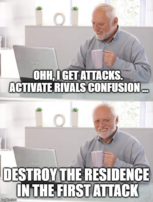 Old man cup of coffee | OHH, I GET ATTACKS. ACTIVATE RIVALS CONFUSION ... DESTROY THE RESIDENCE IN THE FIRST ATTACK | image tagged in old man cup of coffee | made w/ Imgflip meme maker