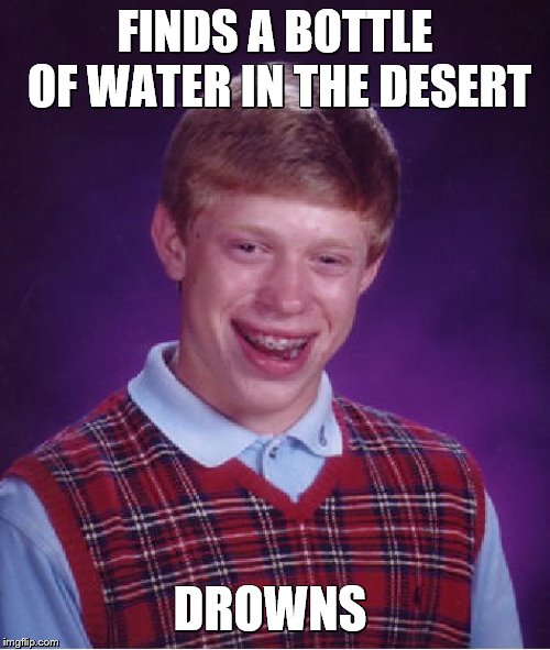 Bad Luck Brian Meme | FINDS A BOTTLE OF WATER IN THE DESERT; DROWNS | image tagged in bad luck brian,water bottle,drowning,desert | made w/ Imgflip meme maker