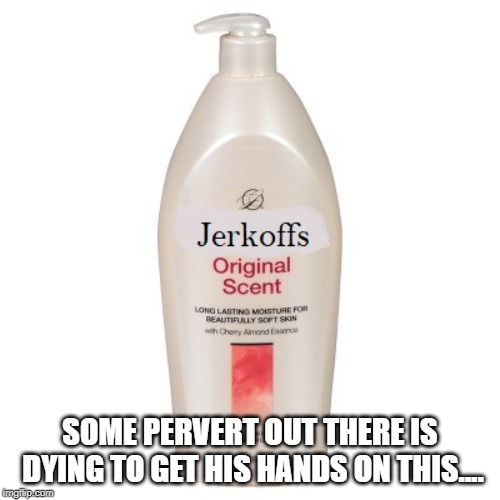 New Product Alert!!! | SOME PERVERT OUT THERE IS DYING TO GET HIS HANDS ON THIS.... | image tagged in lotion | made w/ Imgflip meme maker