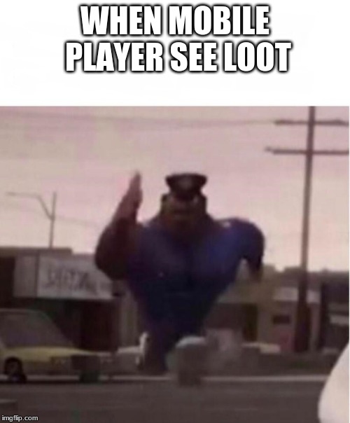 Officer Earl Running | WHEN MOBILE PLAYER SEE LOOT | image tagged in officer earl running | made w/ Imgflip meme maker