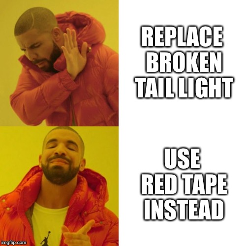 Broken tail light | REPLACE BROKEN TAIL LIGHT; USE RED TAPE INSTEAD | image tagged in drake blank,tape,broken,light | made w/ Imgflip meme maker