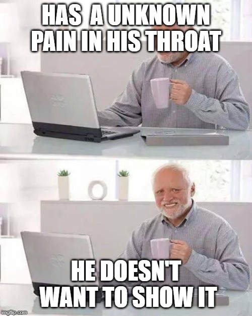 Hide the Pain Harold Meme | HAS  A UNKNOWN PAIN IN HIS THROAT; HE DOESN'T WANT TO SHOW IT | image tagged in memes,hide the pain harold | made w/ Imgflip meme maker