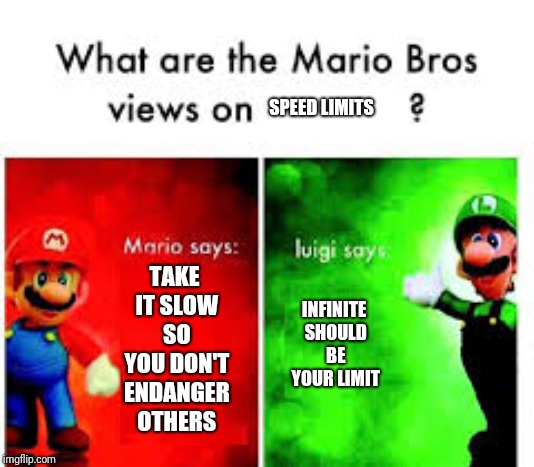 Mario Brothers Veiws |  SPEED LIMITS; TAKE IT SLOW SO YOU DON'T ENDANGER OTHERS; INFINITE SHOULD BE YOUR LIMIT | image tagged in mario brothers veiws | made w/ Imgflip meme maker