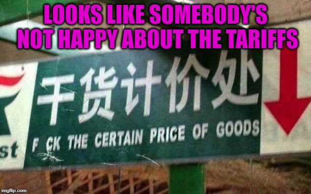 That's the way it goes I guess... | LOOKS LIKE SOMEBODY'S NOT HAPPY ABOUT THE TARIFFS | image tagged in f the price,memes,tariffs,funny,world trade,politics | made w/ Imgflip meme maker