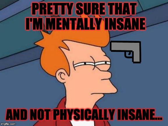 Futurama Fry Meme | PRETTY SURE THAT I'M MENTALLY INSANE; AND NOT PHYSICALLY INSANE... | image tagged in memes,futurama fry | made w/ Imgflip meme maker