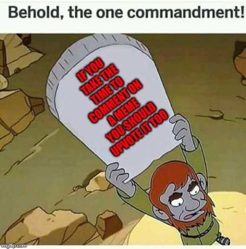 I upvote every meme that I comment on regardless of who made it. | IF YOU TAKE THE TIME TO COMMENT ON A MEME YOU SHOULD UPVOTE IT TOO | image tagged in behold the one commandment,memes,comment and upvote,meme etiquette,be nice,upvotes | made w/ Imgflip meme maker