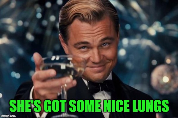 Leonardo Dicaprio Cheers Meme | SHE'S GOT SOME NICE LUNGS | image tagged in memes,leonardo dicaprio cheers | made w/ Imgflip meme maker