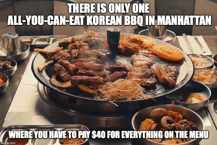 All-You-Can-Eat Korean BBQ in Manhattan | THERE IS ONLY ONE ALL-YOU-CAN-EAT KOREAN BBQ IN MANHATTAN; WHERE YOU HAVE TO PAY $40 FOR EVERYTHING ON THE MENU | image tagged in new york city,food,memes,all you can eat,buffet | made w/ Imgflip meme maker