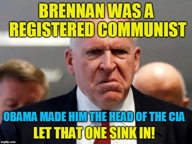 BRENNAN WAS A REGISTERED COMMUNIST; OBAMA MADE HIM THE HEAD OF THE CIA; LET THAT ONE SINK IN! | made w/ Imgflip meme maker