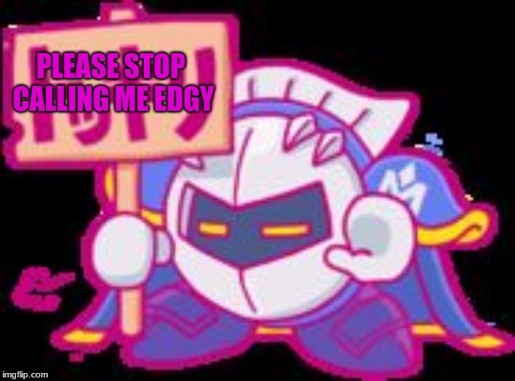 #edgyborb | PLEASE STOP CALLING ME EDGY | image tagged in meta knight plz stop | made w/ Imgflip meme maker