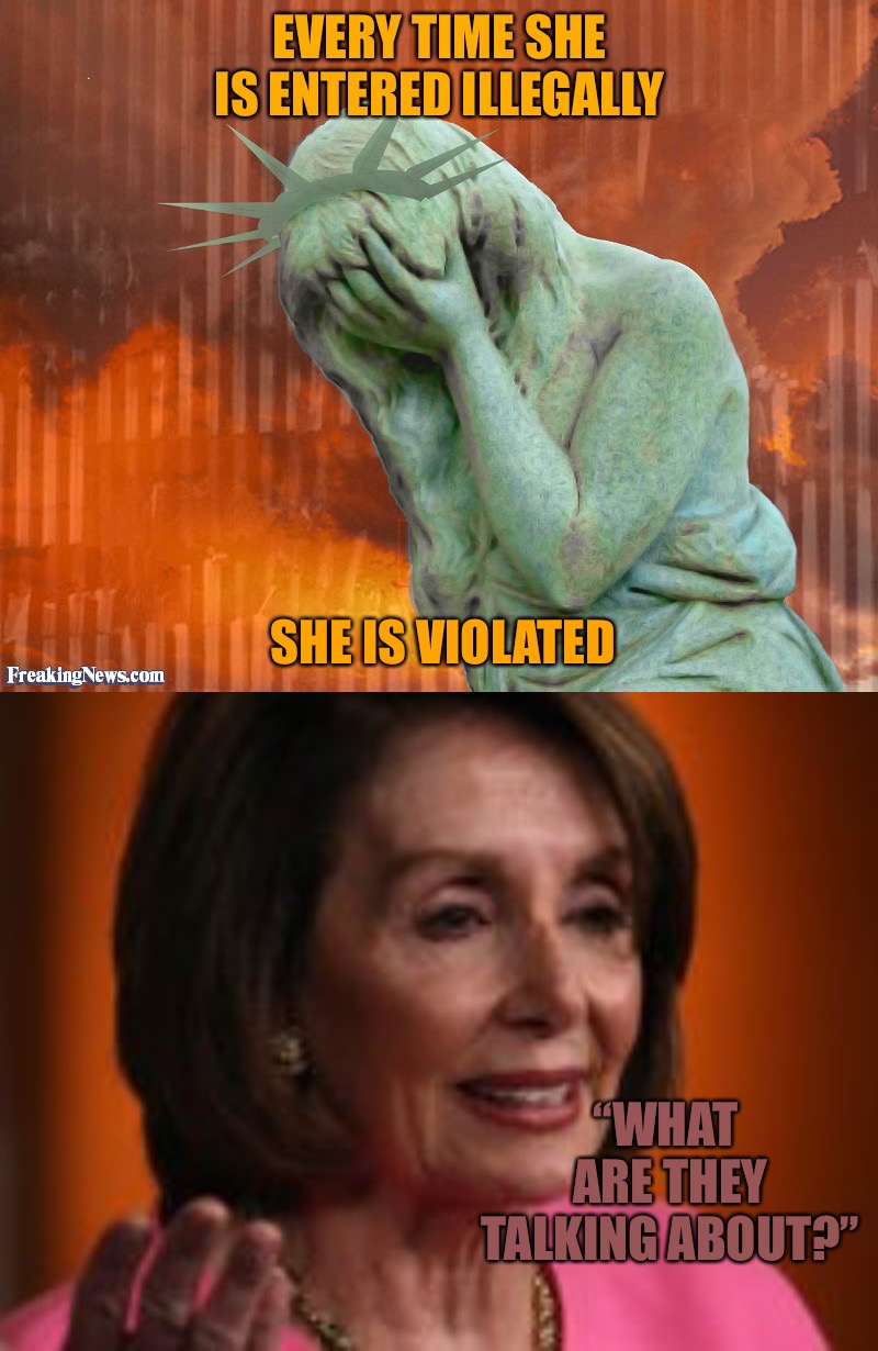 Patriot Games | EVERY TIME SHE IS ENTERED ILLEGALLY; SHE IS VIOLATED; “WHAT ARE THEY TALKING ABOUT?” | image tagged in america the violated,patriots,america,illegal immigration,border wall,pelosi | made w/ Imgflip meme maker