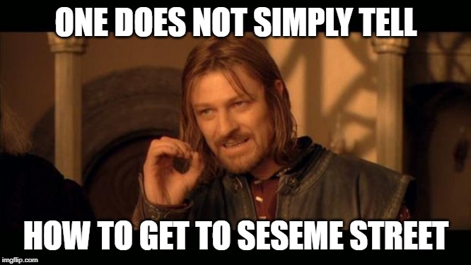 Sean Bean Lord Of The Rings | ONE DOES NOT SIMPLY TELL; HOW TO GET TO SESEME STREET | image tagged in sean bean lord of the rings | made w/ Imgflip meme maker
