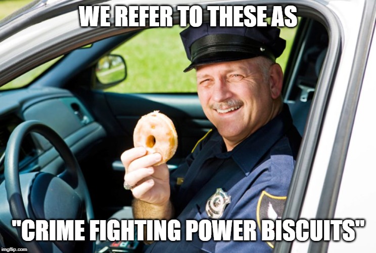 Cops=Donuts | WE REFER TO THESE AS; "CRIME FIGHTING POWER BISCUITS" | image tagged in copsdonuts | made w/ Imgflip meme maker