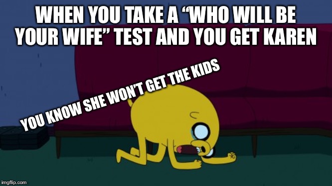 Jake crying | WHEN YOU TAKE A “WHO WILL BE YOUR WIFE” TEST AND YOU GET KAREN; YOU KNOW SHE WON’T GET THE KIDS | image tagged in jake crying | made w/ Imgflip meme maker