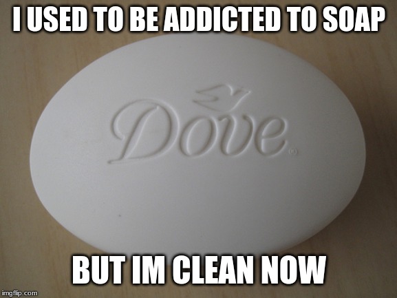 Heehee | I USED TO BE ADDICTED TO SOAP; BUT IM CLEAN NOW | image tagged in dove soap | made w/ Imgflip meme maker